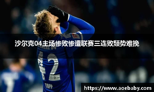 沙尔克04主场惨败惨遭联赛三连败颓势难挽