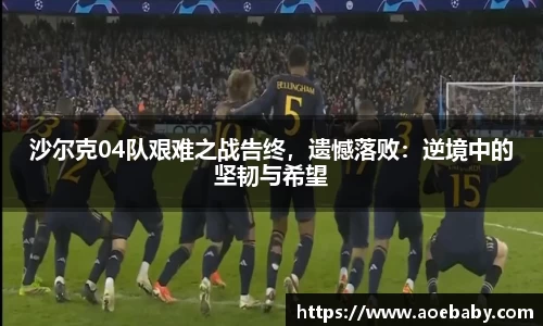 沙尔克04队艰难之战告终，遗憾落败：逆境中的坚韧与希望