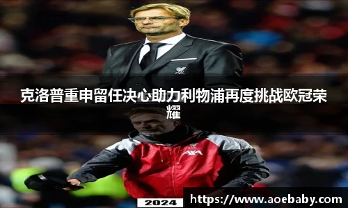 克洛普重申留任决心助力利物浦再度挑战欧冠荣耀
