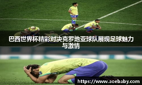 巴西世界杯精彩对决克罗地亚球队展现足球魅力与激情