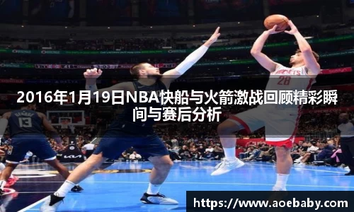 2016年1月19日NBA快船与火箭激战回顾精彩瞬间与赛后分析