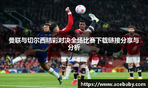 曼联与切尔西精彩对决全场比赛下载链接分享与分析