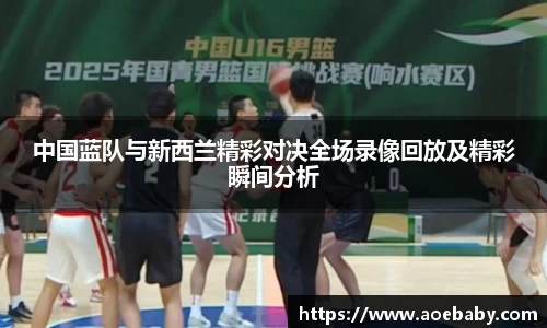 中国蓝队与新西兰精彩对决全场录像回放及精彩瞬间分析
