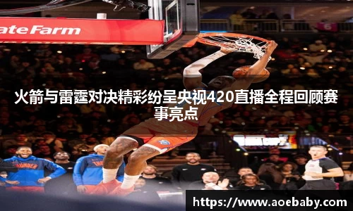 火箭与雷霆对决精彩纷呈央视420直播全程回顾赛事亮点