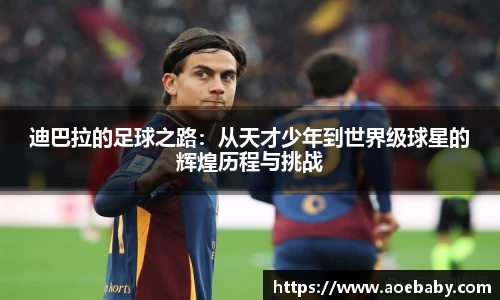 迪巴拉的足球之路：从天才少年到世界级球星的辉煌历程与挑战