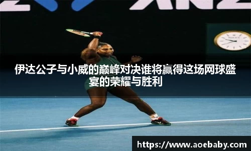 伊达公子与小威的巅峰对决谁将赢得这场网球盛宴的荣耀与胜利