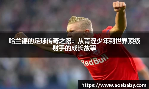哈兰德的足球传奇之路：从青涩少年到世界顶级射手的成长故事