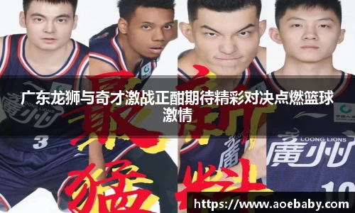 广东龙狮与奇才激战正酣期待精彩对决点燃篮球激情
