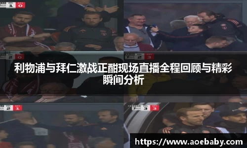 利物浦与拜仁激战正酣现场直播全程回顾与精彩瞬间分析