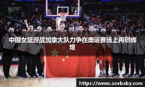 中国女篮迎战加拿大队力争在奥运赛场上再创辉煌