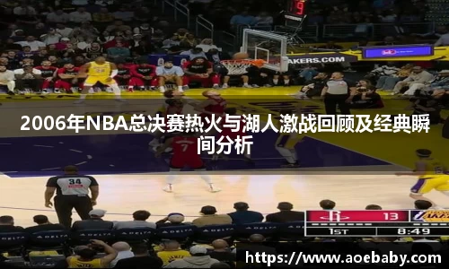 2006年NBA总决赛热火与湖人激战回顾及经典瞬间分析