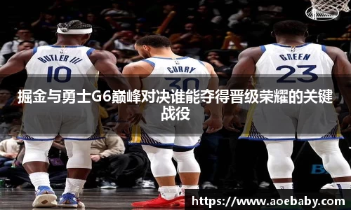 掘金与勇士G6巅峰对决谁能夺得晋级荣耀的关键战役