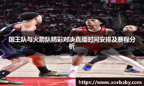 国王队与火箭队精彩对决直播时间安排及赛程分析