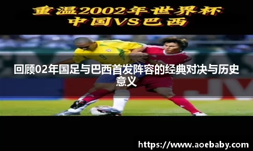 回顾02年国足与巴西首发阵容的经典对决与历史意义