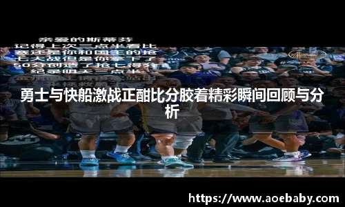 勇士与快船激战正酣比分胶着精彩瞬间回顾与分析